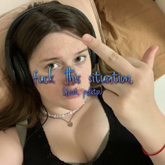 fuck this situation (ft. pdktp) [BigBadBeats]