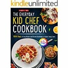 <<Read> The Everyday Kid Chef Cookbook: 1000 Days of Easy and Fulfilling Step-by-step Recipes and Es