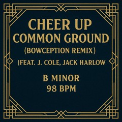 Cheer Up / Common Ground (Bowception Remix) [feat. J. Cole, Jack Harlow] – B Minor – 98 BPM