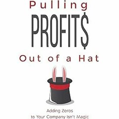 ❤ PDF/ READ ❤ Pulling Profits Out of a Hat: Adding Zeros to Your Company Isn't Magic