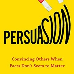 READ eBooks Persuasion: Convincing Others When Facts Don't Seem to Matter