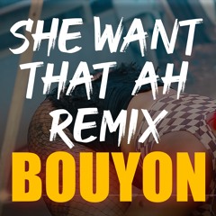 She Want That Ah  BOUYON REMIX