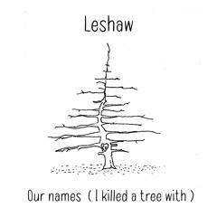 Our Names ( i killed a tree with)