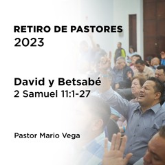 7 – David y Betsabé | 2 Samuel 11:1-27 | Pastor Mario Vega | Retiro de pastores 2023