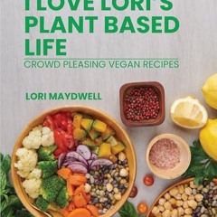 ✔Kindle⚡️ I Love Lori's Plant Based Life: Crowd Pleasing Vegan Recipes