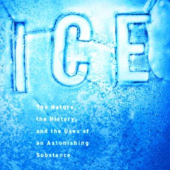 download PDF 📙 Ice: The Nature, the History, and the Uses of an Astonishing Substanc