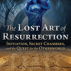 [Download] EBOOK 📤 The Lost Art of Resurrection: Initiation, Secret Chambers, and th