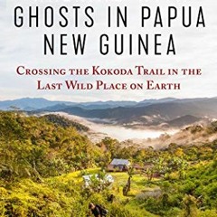 Get PDF Walking with Ghosts in Papua New Guinea: Crossing the Kokoda Trail in the Last Wild Place on