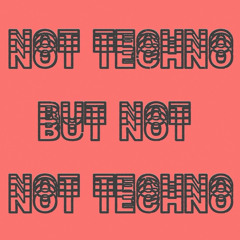 NOT TECHNO BUT NOT NOT TECHNO
