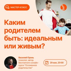 Каким родителем быть: идеальным или живым? Мастер-класс Василя Проня