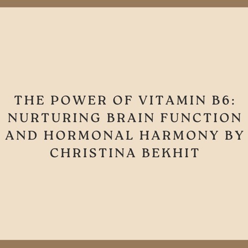 The Power Of Vitamin B6 Nurturing Brain Function And Hormonal Harmony By Christina Bekhit