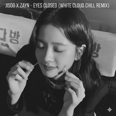 JISOO X ZAYN - EYES CLOSED (WHITE CLOUD CHILL REMIX)