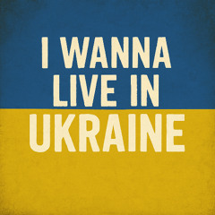 I wanna live in Ukraine