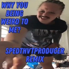 Why You Being Weird To me? (SpedThvtProducer Remix)