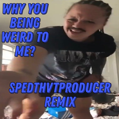 Why You Being Weird To me? (SpedThvtProducer Remix)