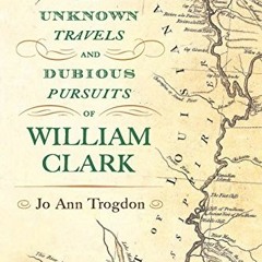 View EPUB KINDLE PDF EBOOK The Unknown Travels and Dubious Pursuits of William Clark