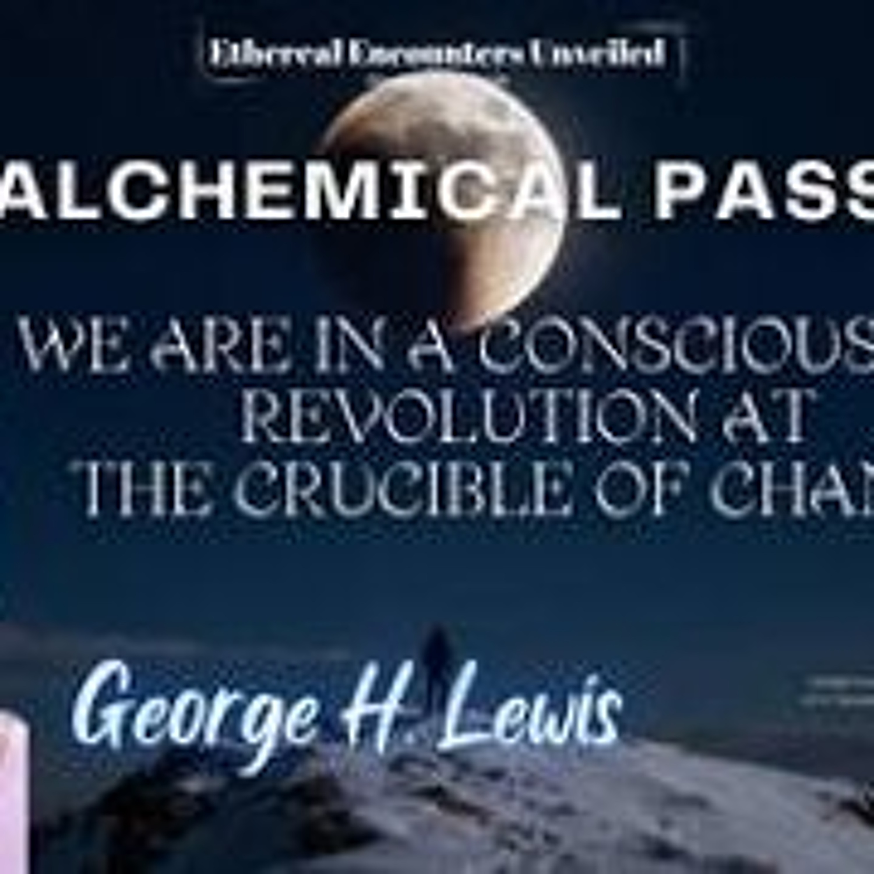 Ethereal Encounters- Alchemical Passage_ We Are In A Consciousness Revolution-George H_ Lewis episode artwork