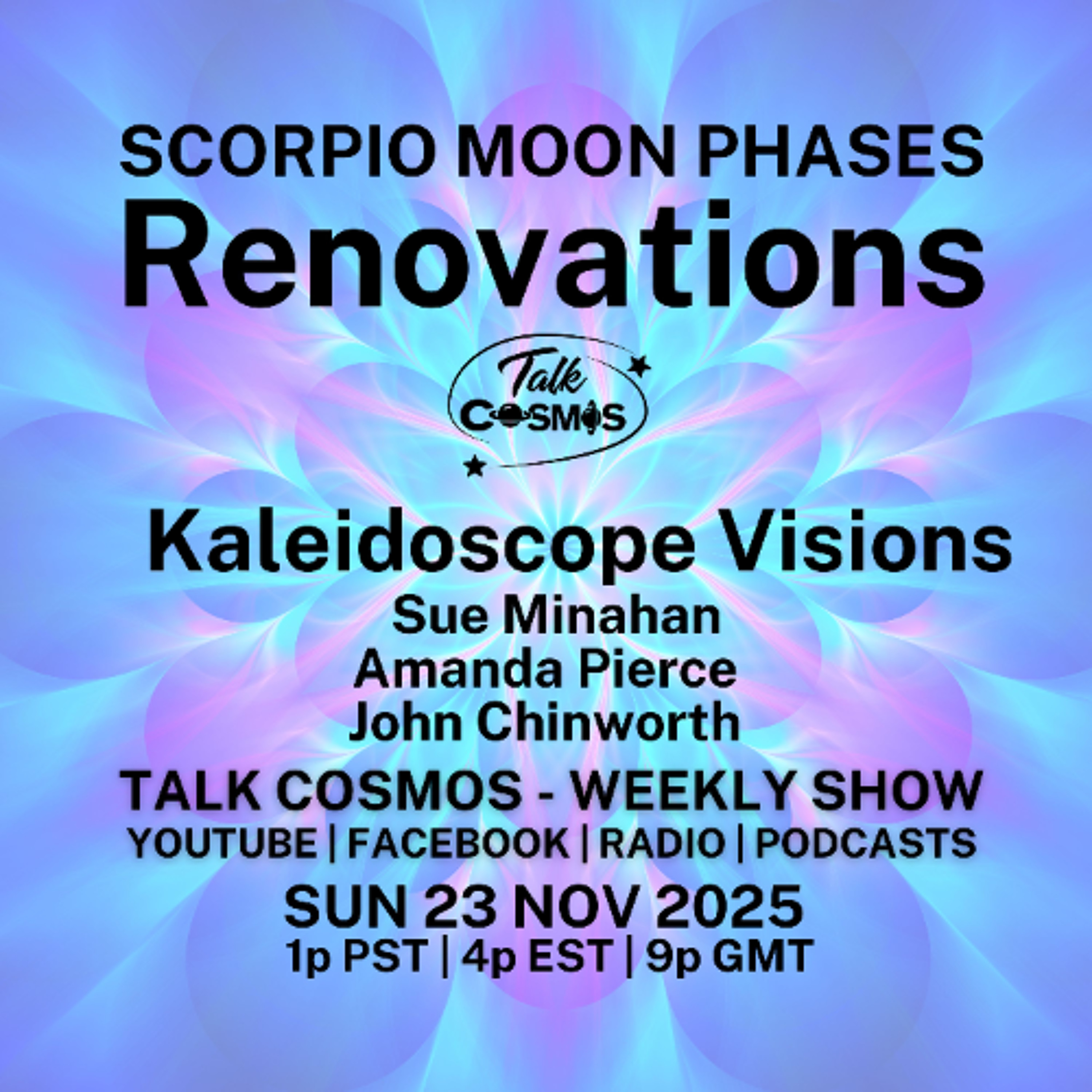Talk Cosmos 11-23-25 Kaleidoscope Visions - SCORPIO MOON PHASES - Renovations