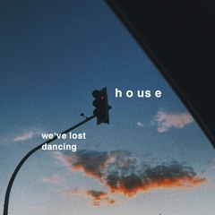 h o us e #we've lost dancing