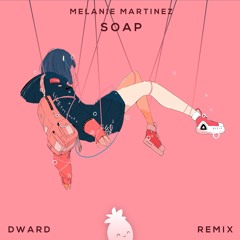 Melanie Martinez - Soap (Dward Remix)