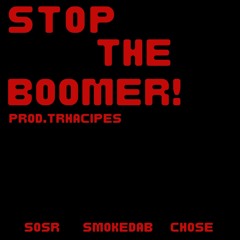 STOP THE BOOMER! FT.SOSR, SMOKEDAB, CHOSE)