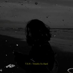T.S.N - Trouble So Hard