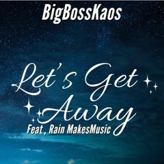 BigBossKaos - Lets Get Away ,Feat RainMakesMusic