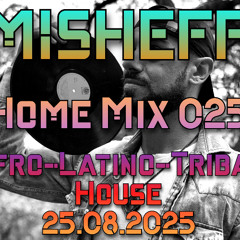 MISHEFF  - Home Mix 025 (Afro/Latino/Tribal House) 25.08.2025
