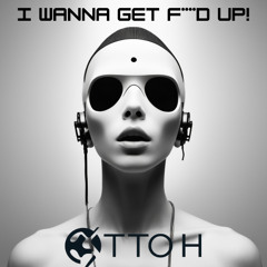 I wanna get F****d up!