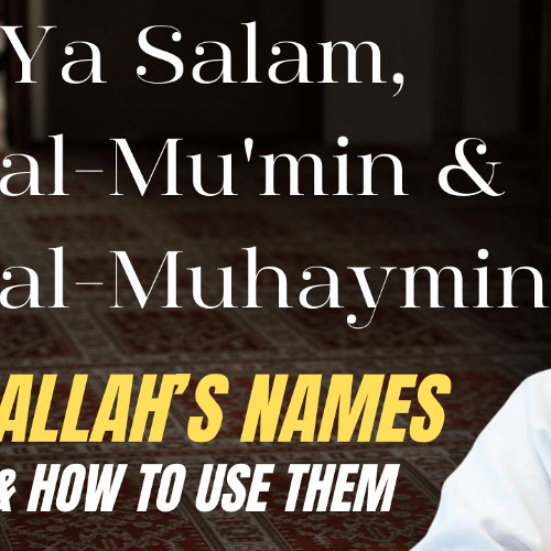 Ya Salam, al-Mu'min & al-Muhaymin: Allah's Names & How to Use Them