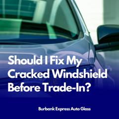 Should I Fix My Cracked Windshield Before Trade-In?