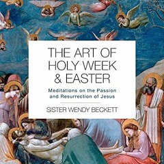 VIEW PDF EBOOK EPUB KINDLE The Art of Holy Week and Easter: Meditations on the Passio