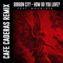 Gorgon City - How Do You Love? Ft. Mougleta (CAFE CADERAS REMIX)