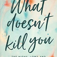 [Read] KINDLE 📒 What Doesn't Kill You ...: The Highs, Lows and Unexpected Gifts of S