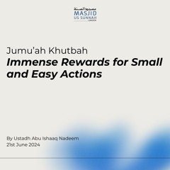 Immense Rewards for Small and Easy Actions - by Shaykh Abu Ishaq Nadeem - Jumuah Khutba 21/06/24
