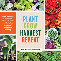 [Read] PDF 📑 Plant Grow Harvest Repeat: Grow a Bounty of Vegetables, Fruits, and Flo
