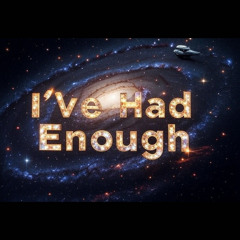 I’ve Had Enough