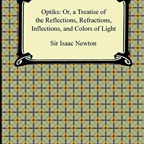 [Read] EPUB 💕 Opticks: Or, a Treatise of the Reflections, Refractions, Inflections,