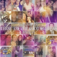 breadth_009 // THESE ARE THE GOOD OLD DAYS.