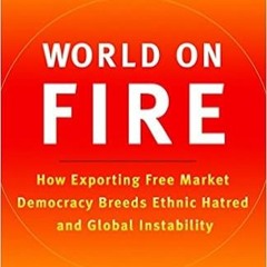 Unlimited World on Fire: How Exporting Free Market Democracy Breeds Ethnic Hatred and Global Instabi