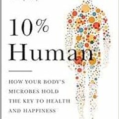 READ [EPUB KINDLE PDF EBOOK] 10% Human: How Your Body's Microbes Hold the Key to Health and Happ