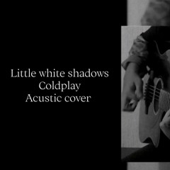 Little white shadows - coldplay (acustic cover)
