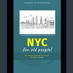 Read eBook [PDF] 📚 New York City: For Old People: You're old, it's ok. This book will guide you th
