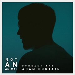 Not An Animal Podcast 41 - ADAM CURTAIN - Jan 19