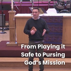 From Playing it Safe to Pursing God's Mission | February 25, 2024 Sermon