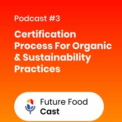 FutureFoodCast Podcast Episode #3     Certification Process For Organic And Sustainability Practices