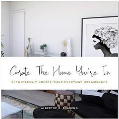 [Free] EBOOK ✅ Curate The Home You're In: Effortlessly Create Your Everyday Dreamscap