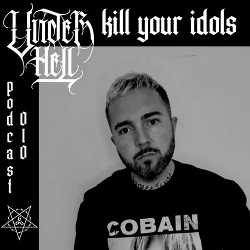 UNDER HELL PODCAST010 - KILL YOUR IDOLS