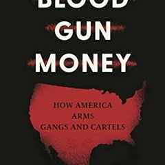 ACCESS PDF 🗃️ Blood Gun Money: How America Arms Gangs and Cartels by  Ioan Grillo EP