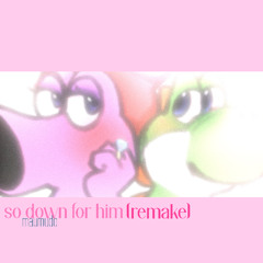 so down for him (REMAKE by maumudo)